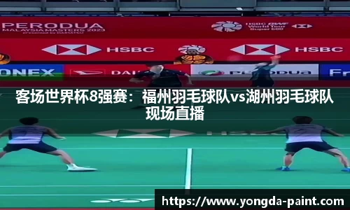 客场世界杯8强赛：福州羽毛球队vs湖州羽毛球队现场直播