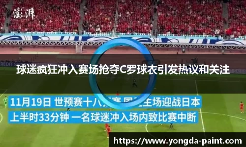 球迷疯狂冲入赛场抢夺C罗球衣引发热议和关注